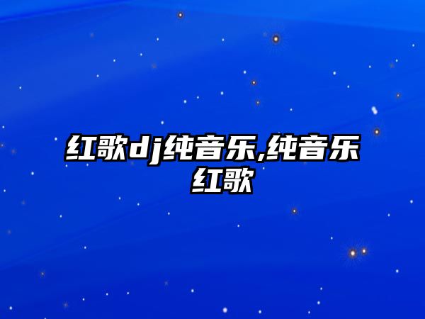 紅歌dj純音樂,純音樂 紅歌