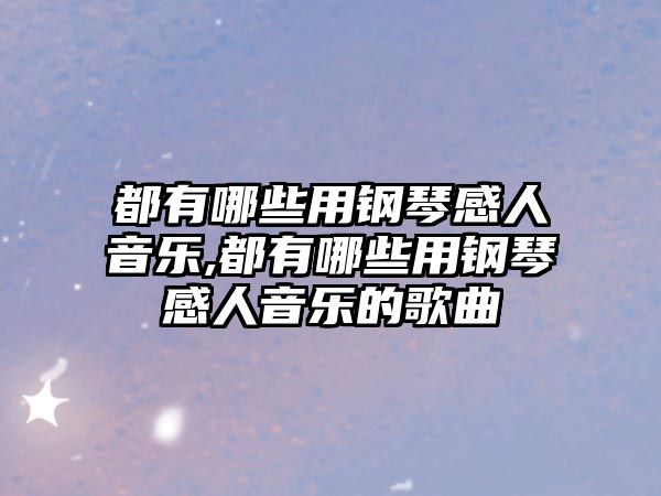 都有哪些用鋼琴感人音樂,都有哪些用鋼琴感人音樂的歌曲