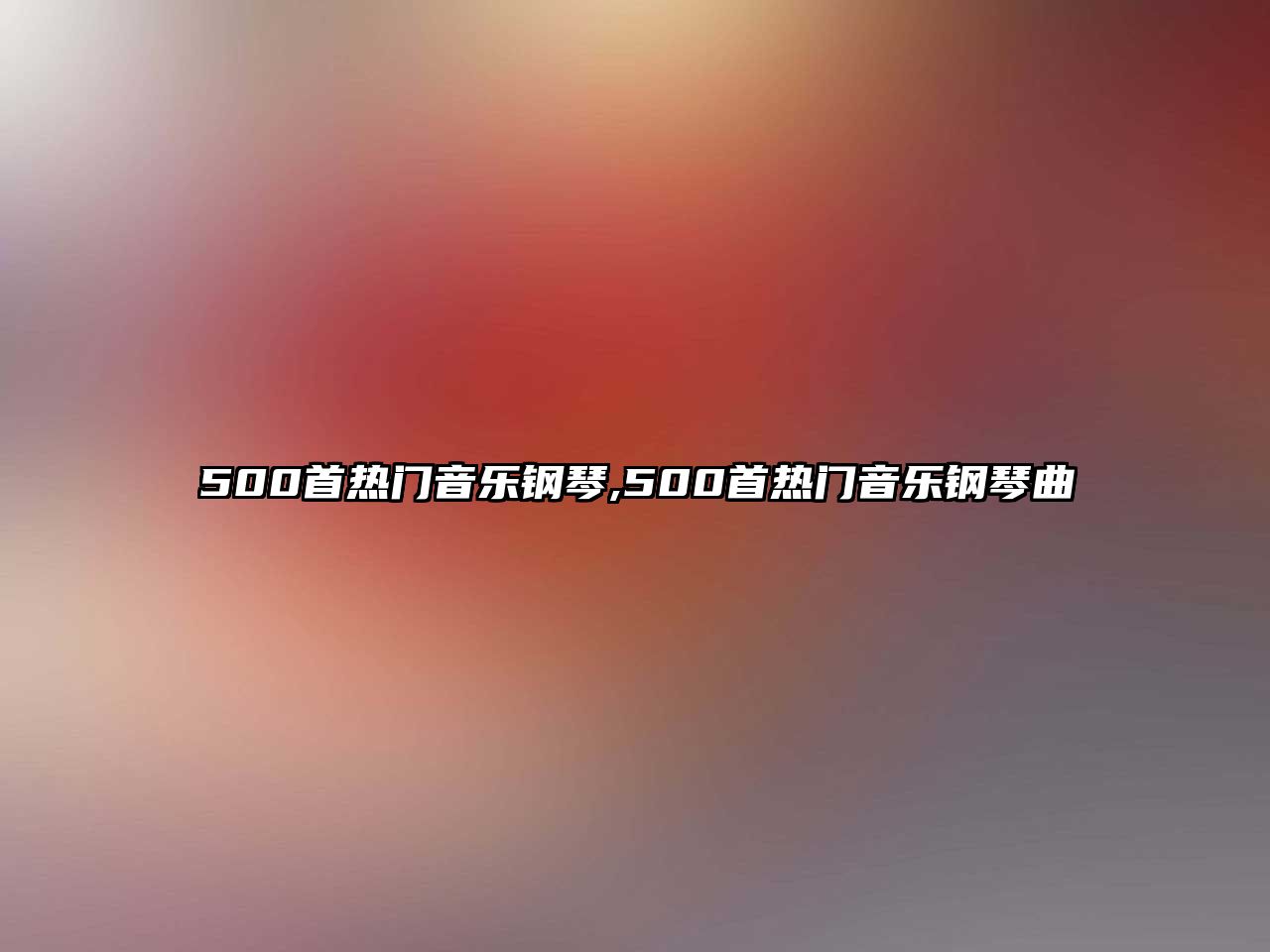 500首熱門(mén)音樂(lè)鋼琴,500首熱門(mén)音樂(lè)鋼琴曲