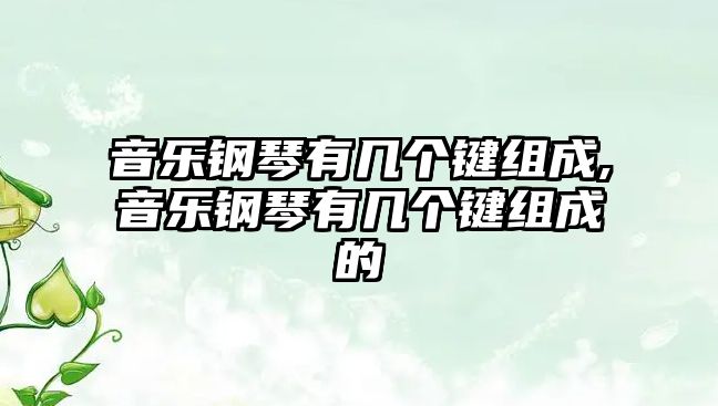 音樂鋼琴有幾個鍵組成,音樂鋼琴有幾個鍵組成的