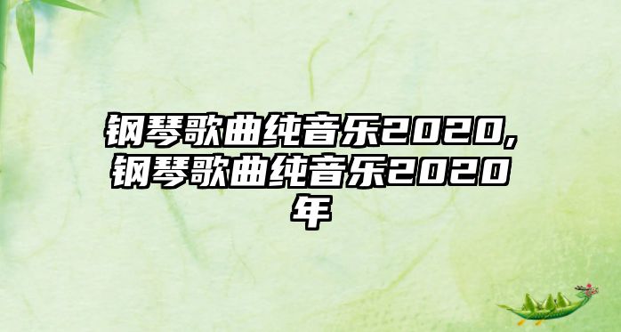 鋼琴歌曲純音樂2020,鋼琴歌曲純音樂2020年