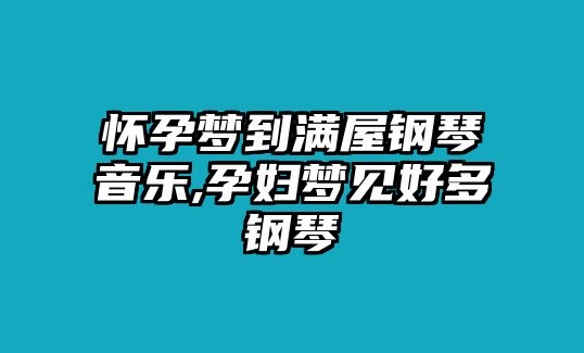 懷孕夢到滿屋鋼琴音樂,孕婦夢見好多鋼琴