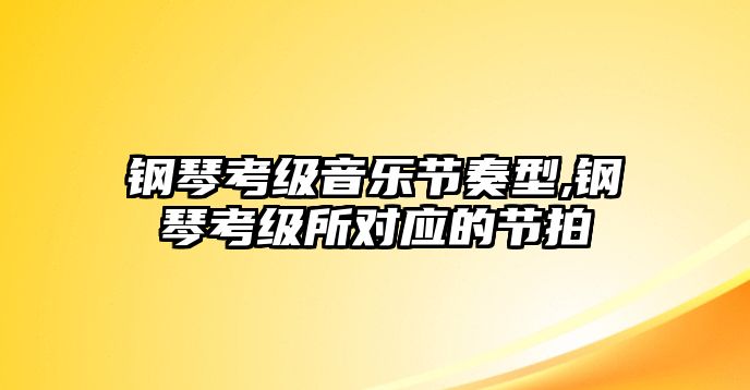 鋼琴考級音樂節奏型,鋼琴考級所對應的節拍