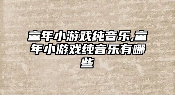 童年小游戲純音樂,童年小游戲純音樂有哪些