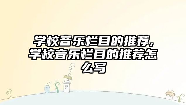 學(xué)校音樂欄目的推薦,學(xué)校音樂欄目的推薦怎么寫