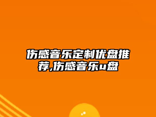 傷感音樂定制優盤推薦,傷感音樂u盤