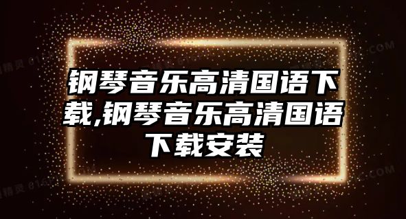 鋼琴音樂高清國語下載,鋼琴音樂高清國語下載安裝