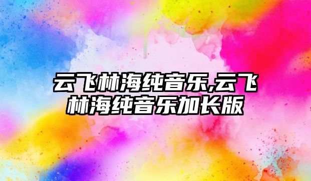 云飛林海純音樂,云飛林海純音樂加長版