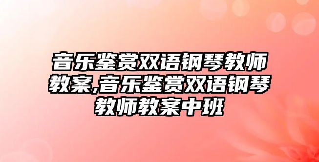 音樂鑒賞雙語鋼琴教師教案,音樂鑒賞雙語鋼琴教師教案中班