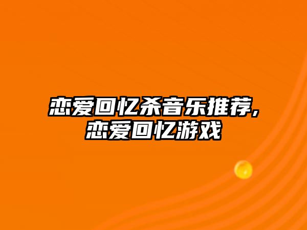 戀愛回憶殺音樂推薦,戀愛回憶游戲