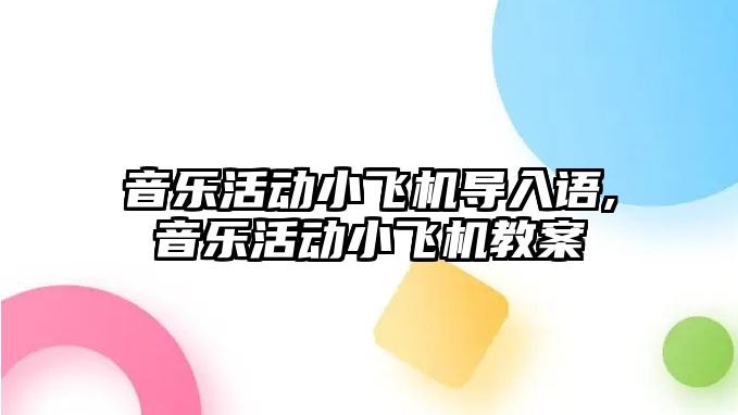 音樂活動小飛機導入語,音樂活動小飛機教案