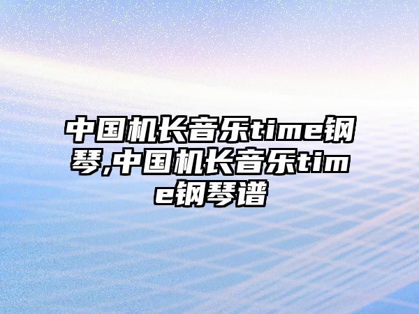 中國機長音樂time鋼琴,中國機長音樂time鋼琴譜