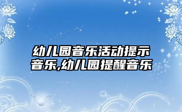 幼兒園音樂活動提示音樂,幼兒園提醒音樂