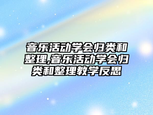 音樂活動學會歸類和整理,音樂活動學會歸類和整理教學反思