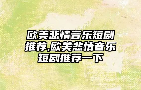 歐美悲情音樂短劇推薦,歐美悲情音樂短劇推薦一下