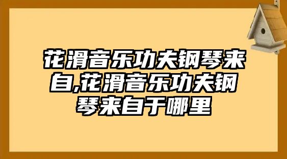 花滑音樂功夫鋼琴來自,花滑音樂功夫鋼琴來自于哪里