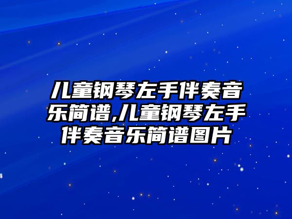 兒童鋼琴左手伴奏音樂簡譜,兒童鋼琴左手伴奏音樂簡譜圖片