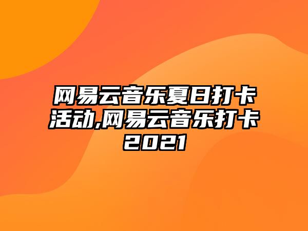 網(wǎng)易云音樂夏日打卡活動,網(wǎng)易云音樂打卡2021