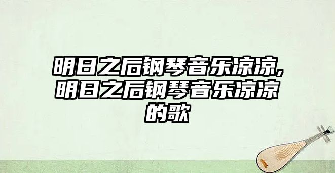 明日之后鋼琴音樂涼涼,明日之后鋼琴音樂涼涼的歌