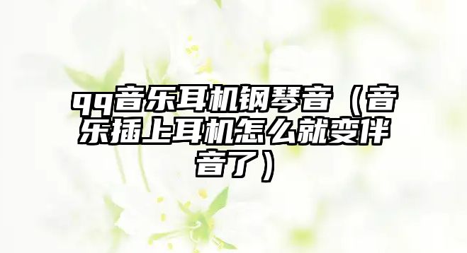 qq音樂耳機鋼琴音（音樂插上耳機怎么就變伴音了）