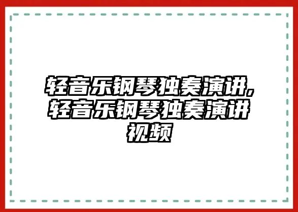 輕音樂鋼琴獨奏演講,輕音樂鋼琴獨奏演講視頻