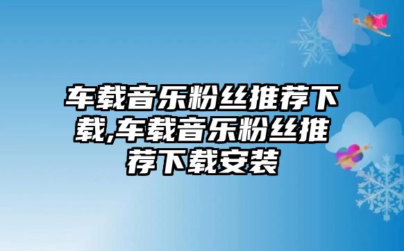 車載音樂粉絲推薦下載,車載音樂粉絲推薦下載安裝