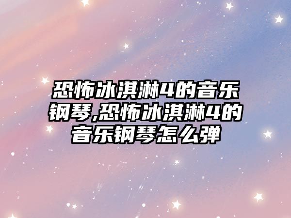 恐怖冰淇淋4的音樂鋼琴,恐怖冰淇淋4的音樂鋼琴怎么彈