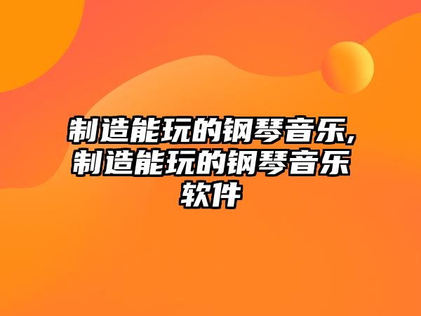 制造能玩的鋼琴音樂,制造能玩的鋼琴音樂軟件