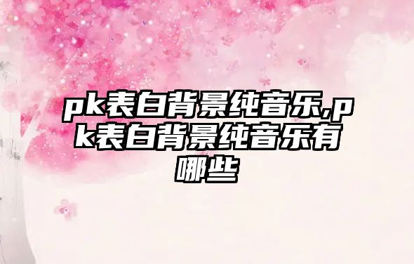 pk表白背景純音樂,pk表白背景純音樂有哪些