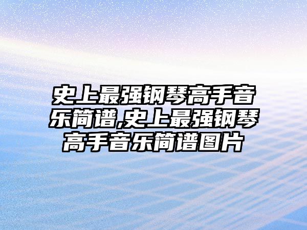 史上最強鋼琴高手音樂簡譜,史上最強鋼琴高手音樂簡譜圖片