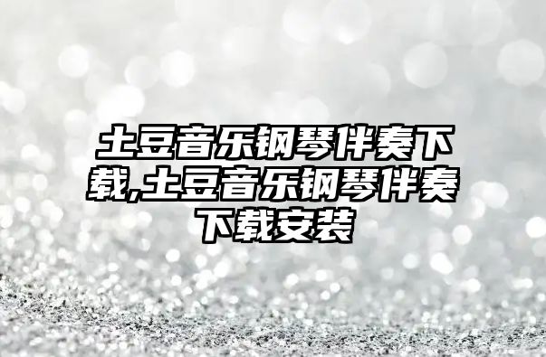 土豆音樂鋼琴伴奏下載,土豆音樂鋼琴伴奏下載安裝