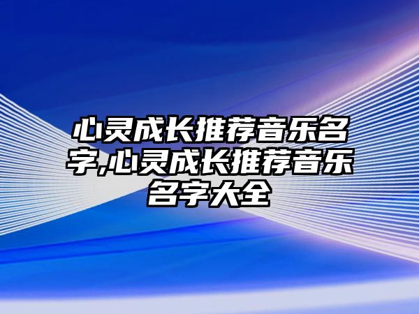 心靈成長推薦音樂名字,心靈成長推薦音樂名字大全