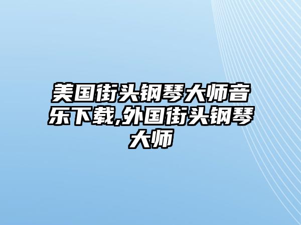 美國(guó)街頭鋼琴大師音樂(lè)下載,外國(guó)街頭鋼琴大師