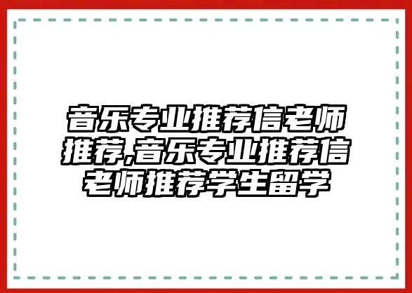 音樂專業(yè)推薦信老師推薦,音樂專業(yè)推薦信老師推薦學(xué)生留學(xué)