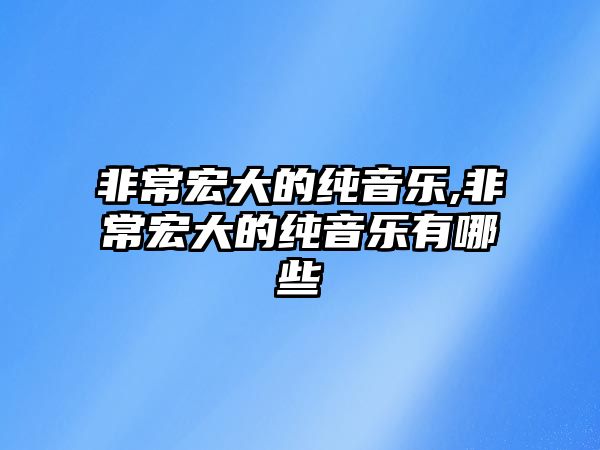 非常宏大的純音樂,非常宏大的純音樂有哪些