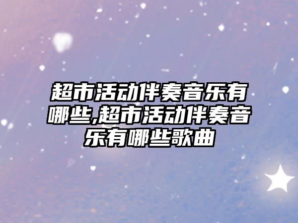 超市活動伴奏音樂有哪些,超市活動伴奏音樂有哪些歌曲