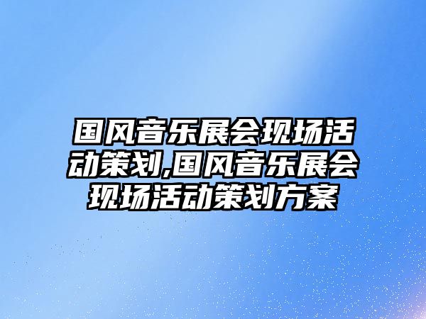 國風音樂展會現場活動策劃,國風音樂展會現場活動策劃方案