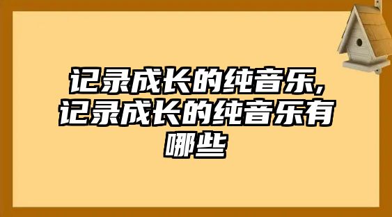 記錄成長的純音樂,記錄成長的純音樂有哪些