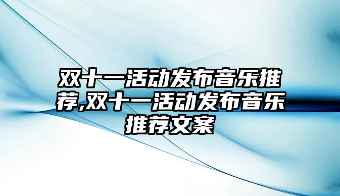 雙十一活動發布音樂推薦,雙十一活動發布音樂推薦文案