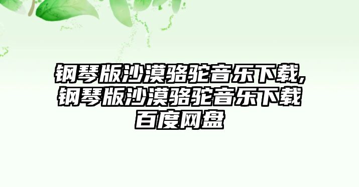 鋼琴版沙漠駱駝音樂下載,鋼琴版沙漠駱駝音樂下載百度網(wǎng)盤