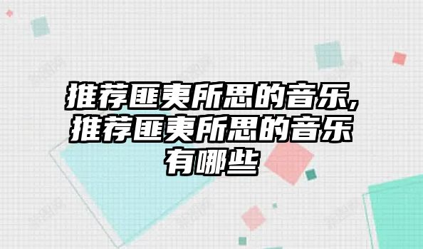 推薦匪夷所思的音樂,推薦匪夷所思的音樂有哪些