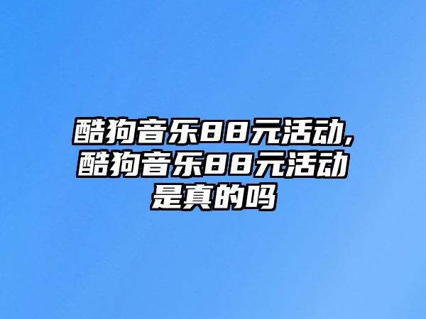 酷狗音樂88元活動,酷狗音樂88元活動是真的嗎