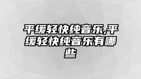 平緩輕快純音樂,平緩輕快純音樂有哪些