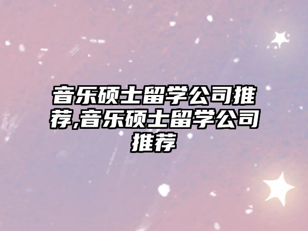 音樂碩士留學(xué)公司推薦,音樂碩士留學(xué)公司推薦