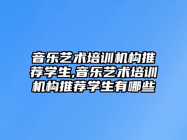 音樂藝術培訓機構推薦學生,音樂藝術培訓機構推薦學生有哪些