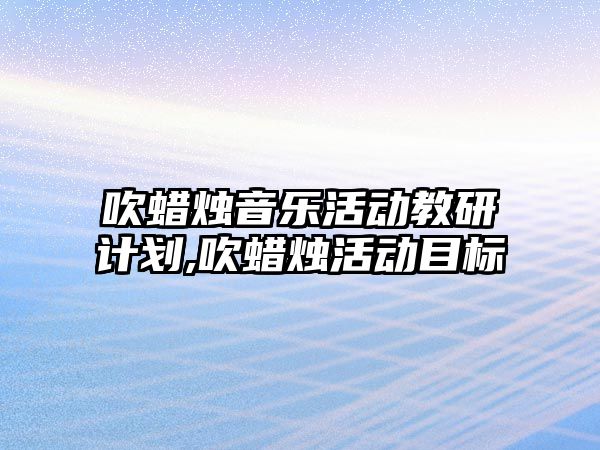 吹蠟燭音樂活動教研計(jì)劃,吹蠟燭活動目標(biāo)