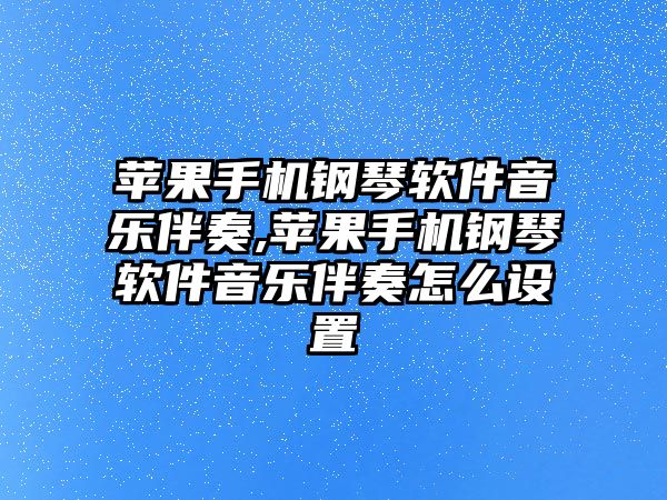 蘋果手機鋼琴軟件音樂伴奏,蘋果手機鋼琴軟件音樂伴奏怎么設置