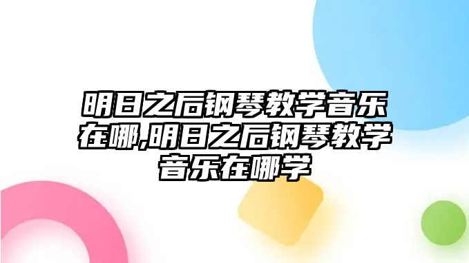 明日之后鋼琴教學音樂在哪,明日之后鋼琴教學音樂在哪學