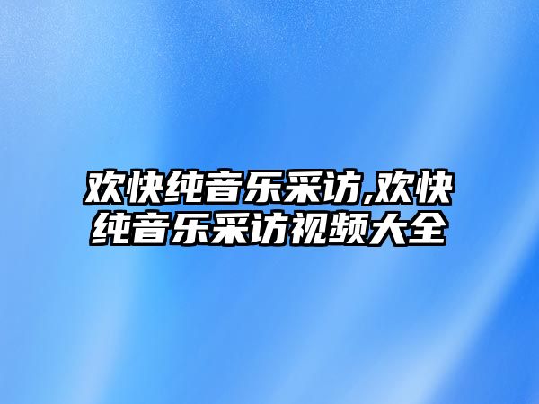 歡快純音樂采訪,歡快純音樂采訪視頻大全