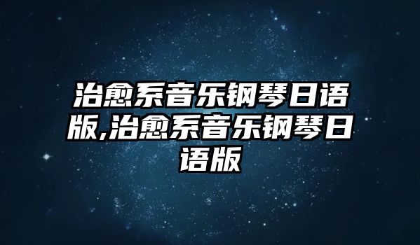 治愈系音樂鋼琴日語版,治愈系音樂鋼琴日語版